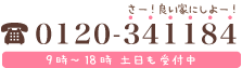 TEL:0120-341184 さー！良い家にしよー！ 9時～18時 土日も受付中