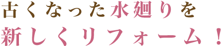 古くなった水廻りを新しくリフォーム！