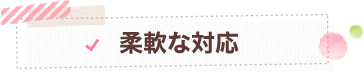 柔軟な対応